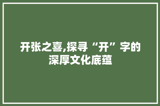 开张之喜,探寻“开”字的深厚文化底蕴