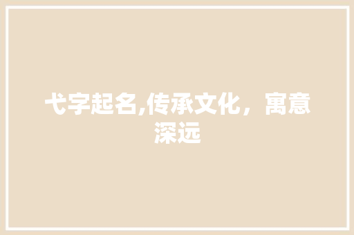 弋字起名,传承文化，寓意深远