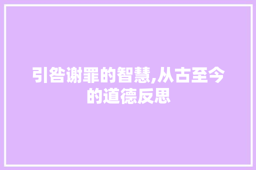 引咎谢罪的智慧,从古至今的道德反思