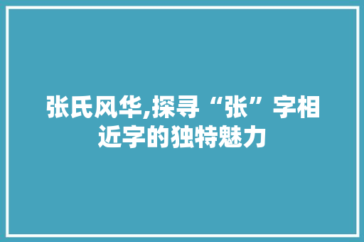 张氏风华,探寻“张”字相近字的独特魅力