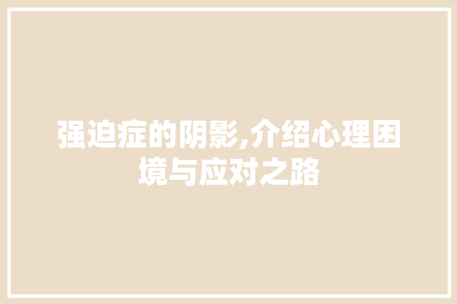 强迫症的阴影,介绍心理困境与应对之路