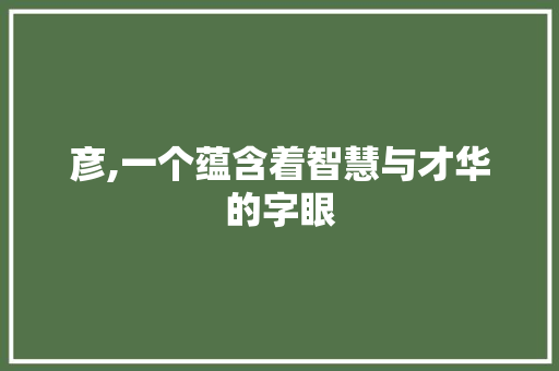 彦,一个蕴含着智慧与才华的字眼