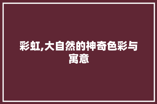 彩虹,大自然的神奇色彩与寓意