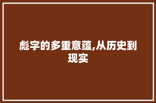 彪字的多重意蕴,从历史到现实