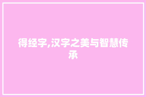 得经字,汉字之美与智慧传承