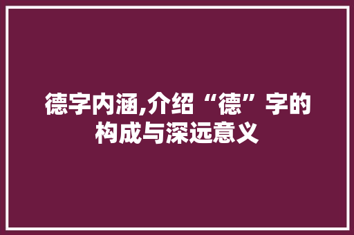 德字内涵,介绍“德”字的构成与深远意义