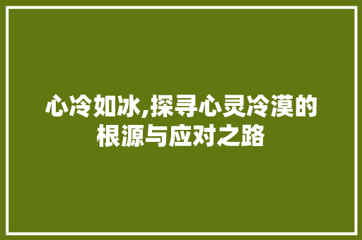心冷如冰,探寻心灵冷漠的根源与应对之路