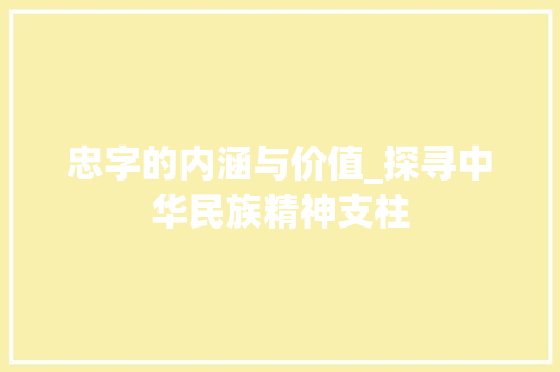 忠字的内涵与价值_探寻中华民族精神支柱