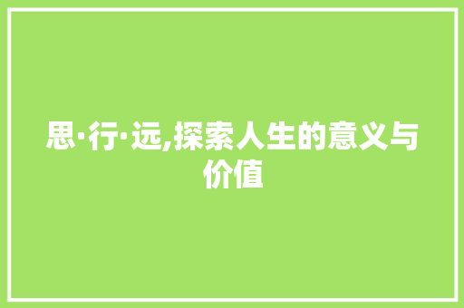 思·行·远,探索人生的意义与价值