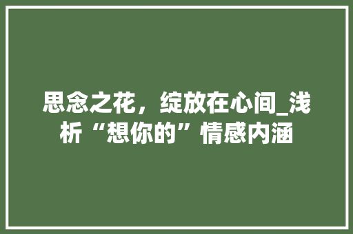 思念之花，绽放在心间_浅析“想你的”情感内涵