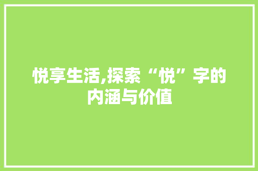 悦享生活,探索“悦”字的内涵与价值