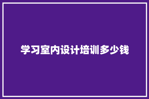 学习室内设计培训多少钱