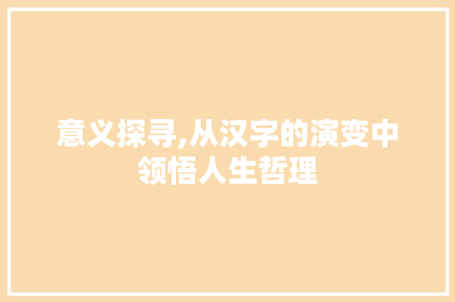 意义探寻,从汉字的演变中领悟人生哲理
