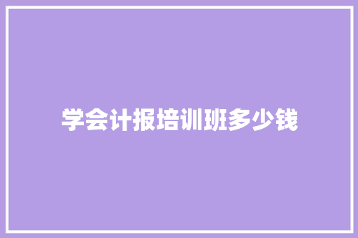 学会计报培训班多少钱