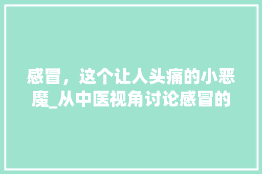 感冒，这个让人头痛的小恶魔_从中医视角讨论感冒的防治
