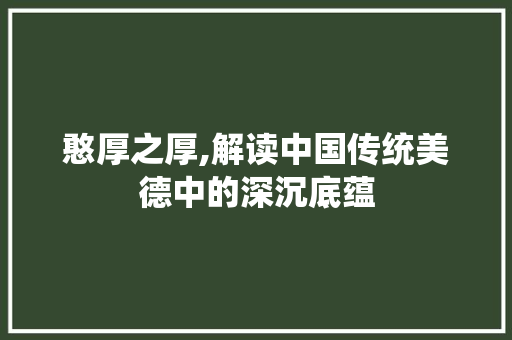 憨厚之厚,解读中国传统美德中的深沉底蕴
