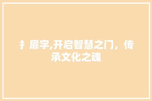 扌扉字,开启智慧之门，传承文化之魂