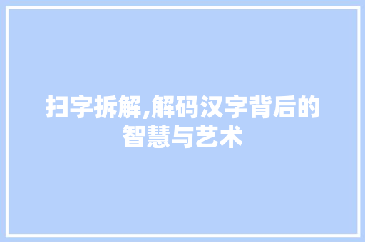 扫字拆解,解码汉字背后的智慧与艺术