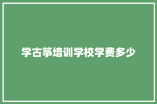 学古筝培训学校学费多少