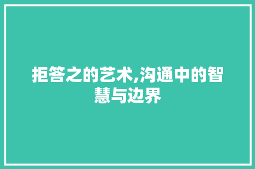 拒答之的艺术,沟通中的智慧与边界