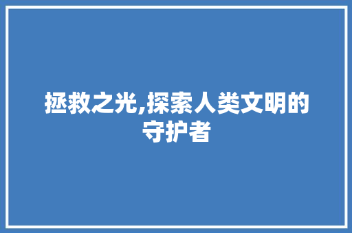 拯救之光,探索人类文明的守护者