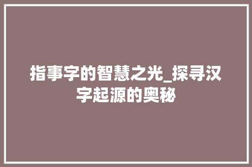 指事字的智慧之光_探寻汉字起源的奥秘