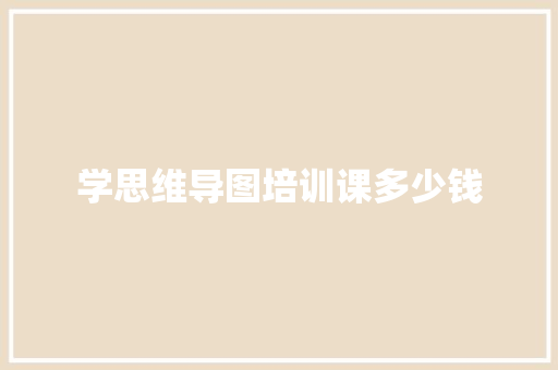 学思维导图培训课多少钱
