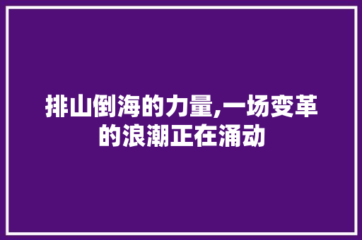 排山倒海的力量,一场变革的浪潮正在涌动