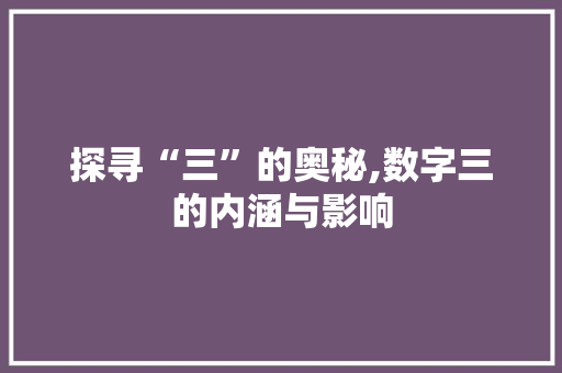 探寻“三”的奥秘,数字三的内涵与影响