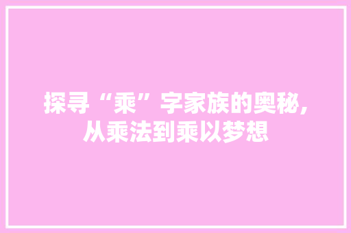 探寻“乘”字家族的奥秘,从乘法到乘以梦想