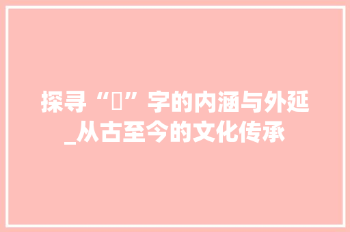 探寻“伋”字的内涵与外延_从古至今的文化传承