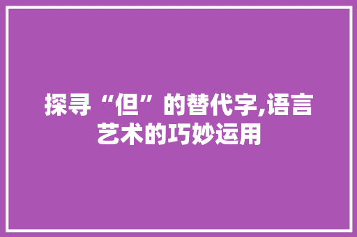 探寻“但”的替代字,语言艺术的巧妙运用