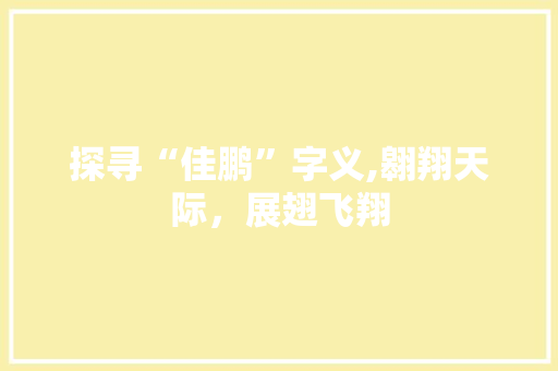 探寻“佳鹏”字义,翱翔天际，展翅飞翔