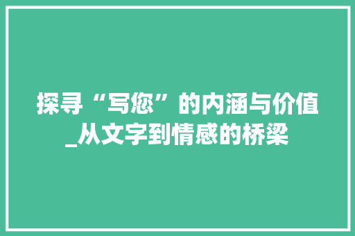 探寻“写您”的内涵与价值_从文字到情感的桥梁