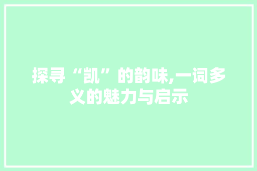 探寻“凯”的韵味,一词多义的魅力与启示