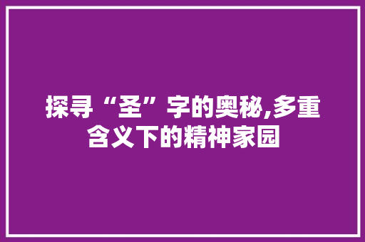 探寻“圣”字的奥秘,多重含义下的精神家园
