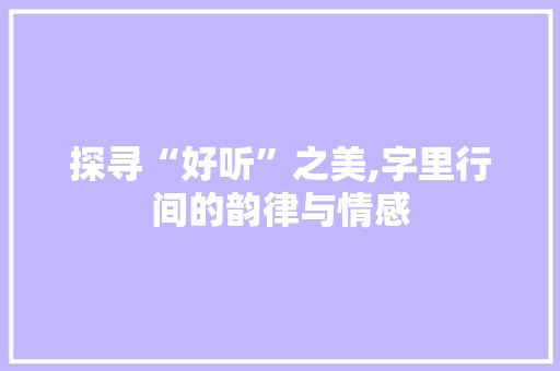 探寻“好听”之美,字里行间的韵律与情感