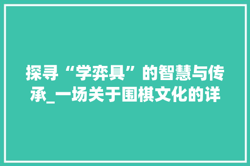 探寻“学弈具”的智慧与传承_一场关于围棋文化的详细对话