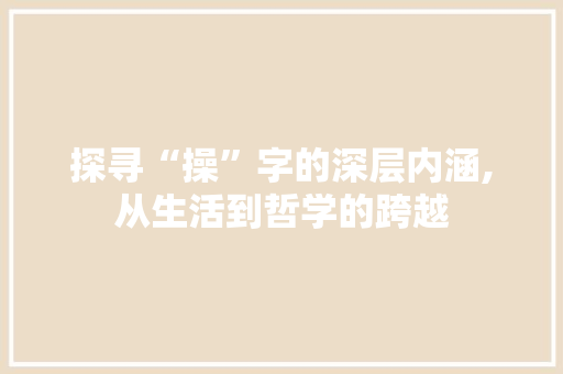 探寻“操”字的深层内涵,从生活到哲学的跨越