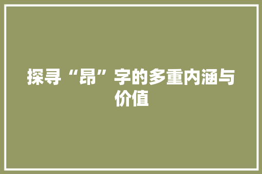 探寻“昂”字的多重内涵与价值