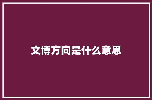 文博方向是什么意思 词句相关