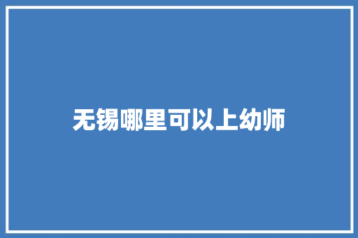 无锡哪里可以上幼师