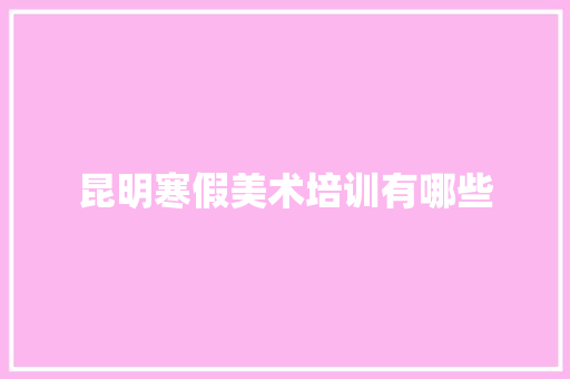 昆明寒假美术培训有哪些