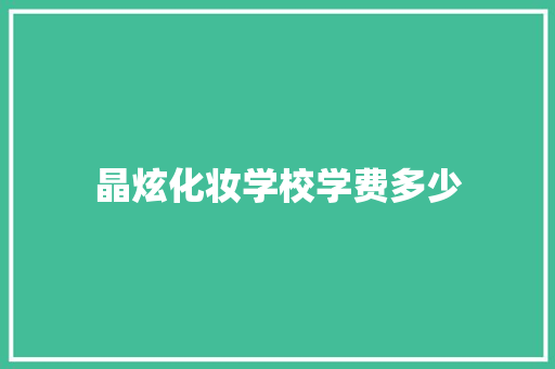 晶炫化妆学校学费多少