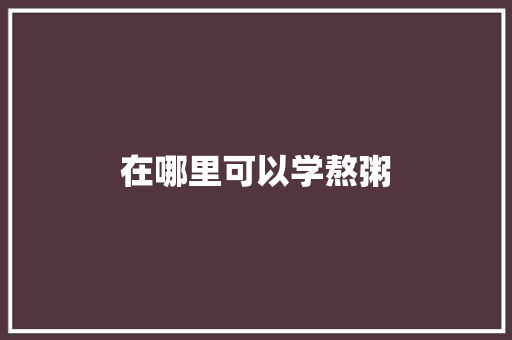 在哪里可以学熬粥
