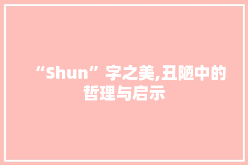 “Shun”字之美,丑陋中的哲理与启示
