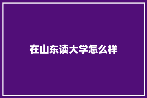 在山东读大学怎么样