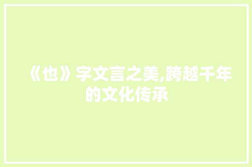 《也》字文言之美,跨越千年的文化传承