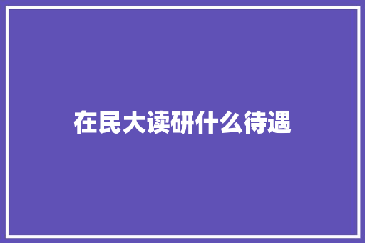 在民大读研什么待遇