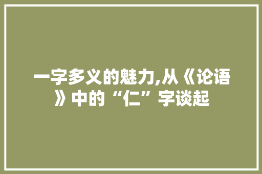 一字多义的魅力,从《论语》中的“仁”字谈起